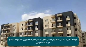 فرصة ذهبية.. تمديد التقديم لحجز شقق “سكن لكل المصريين” لشريحة أوسع من المستفيدين